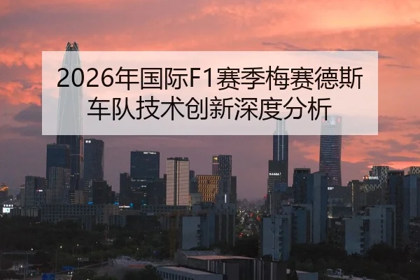2026年国际F1赛季梅赛德斯车队技术创新深度分析