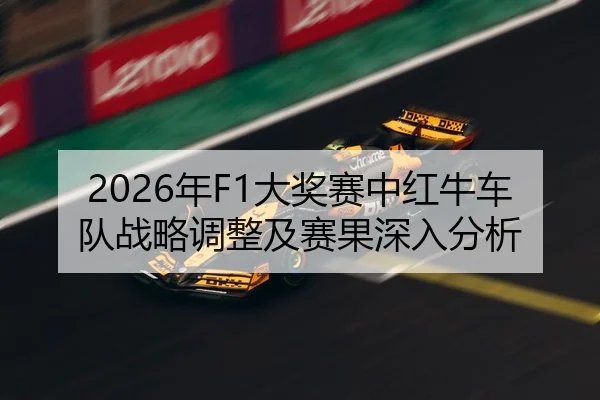 2026年F1大奖赛中红牛车队战略调整及赛果深入分析 | HTH FIFA WorldCup