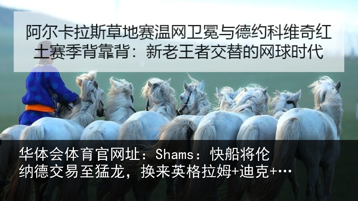 华体会体育官网址:Shams:快船将伦相关情况来英格拉姆+迪克+2首轮等