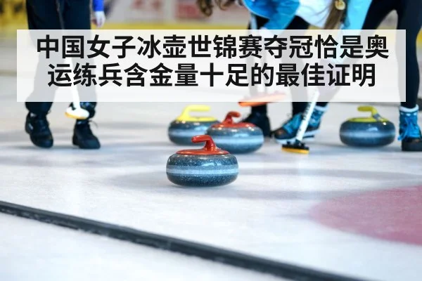 中国女子冰壶世锦赛夺冠恰是奥运练兵含金量十足的最佳证明