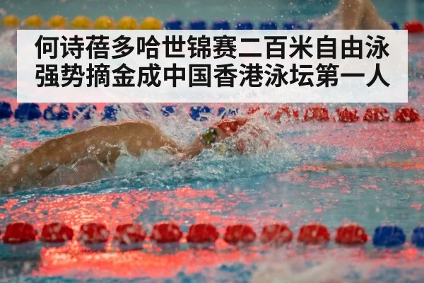 何诗蓓多哈世锦赛二百米自由泳强势摘金成中国香港泳坛第一人