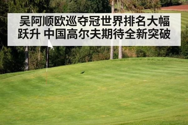 吴阿顺欧巡夺冠世界排名大幅跃升 中国高尔夫期待全新突破